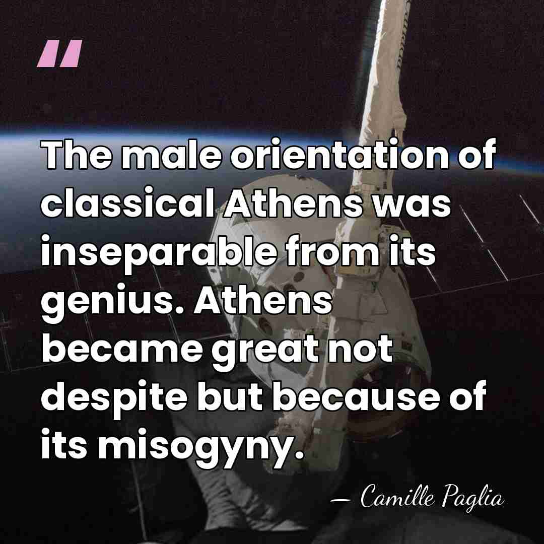 The male orientation of classical Athens was inseparable from its genius. Athens&hellip; - Camille Paglia