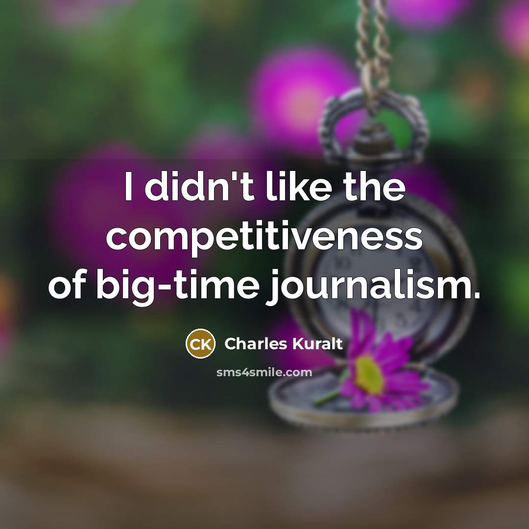 “I didn't like the competitiveness of big-time journalism.” quote by Charles Kuralt