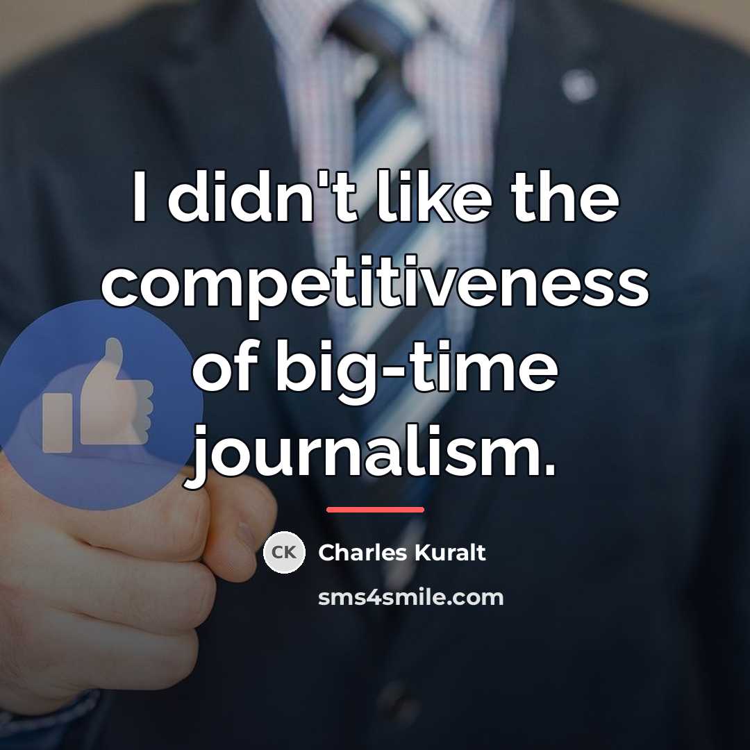 “I didn't like the competitiveness of big-time journalism.…” quote by Charles Kuralt