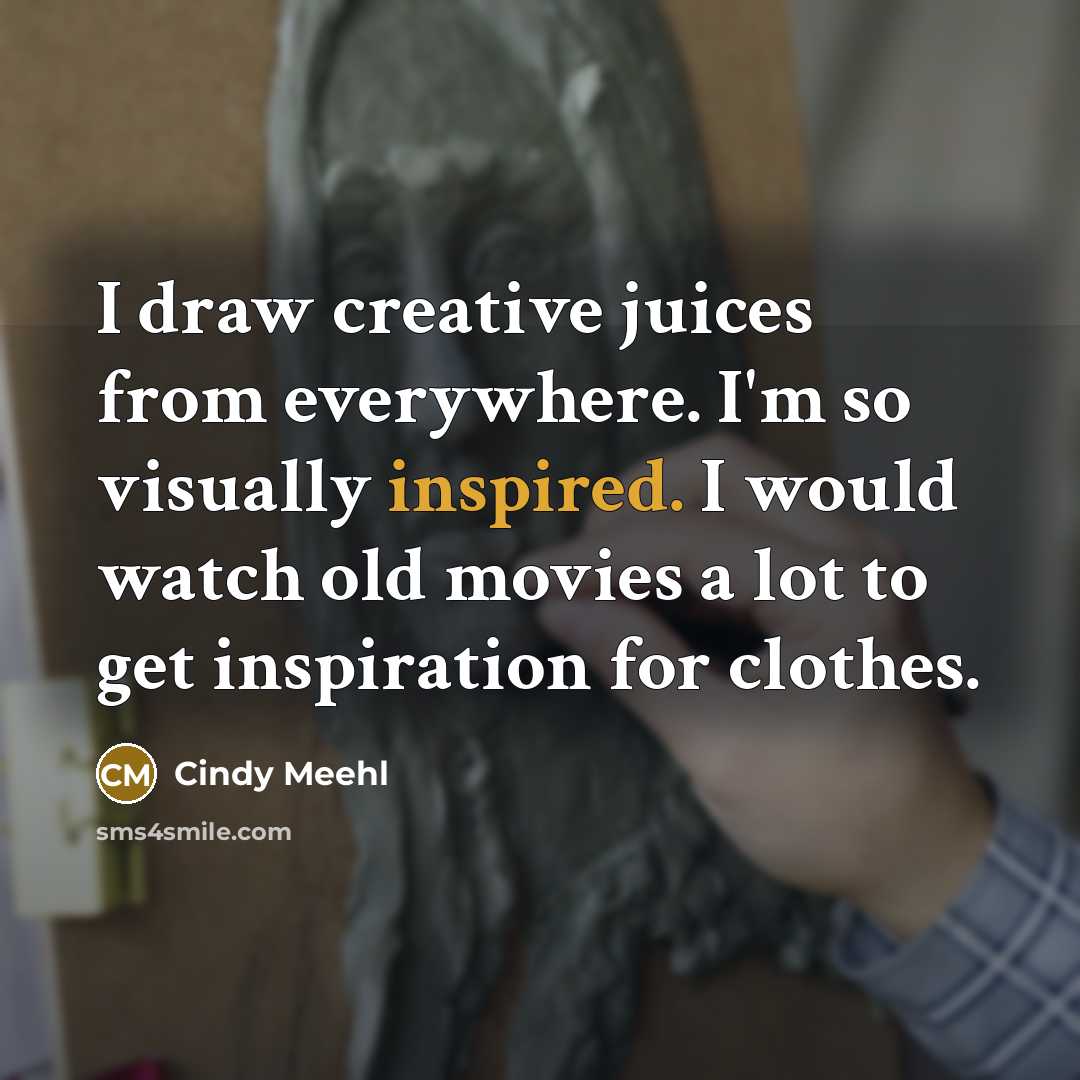 “I draw creative juices from everywhere. I'm so visually inspired.…” quote by Cindy Meehl