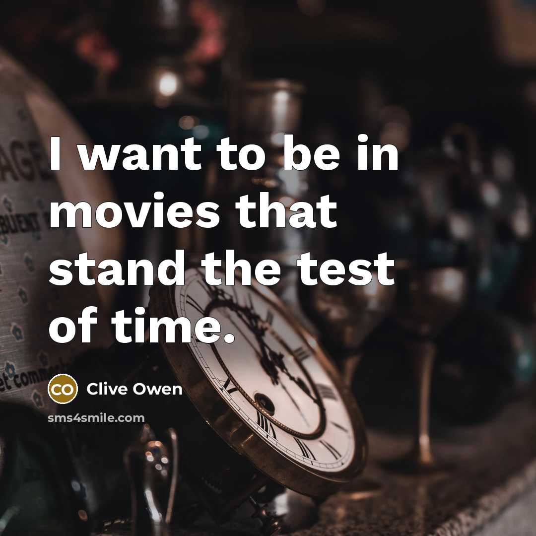 “I want to be in movies that stand the test of time.” quote by Clive Owen