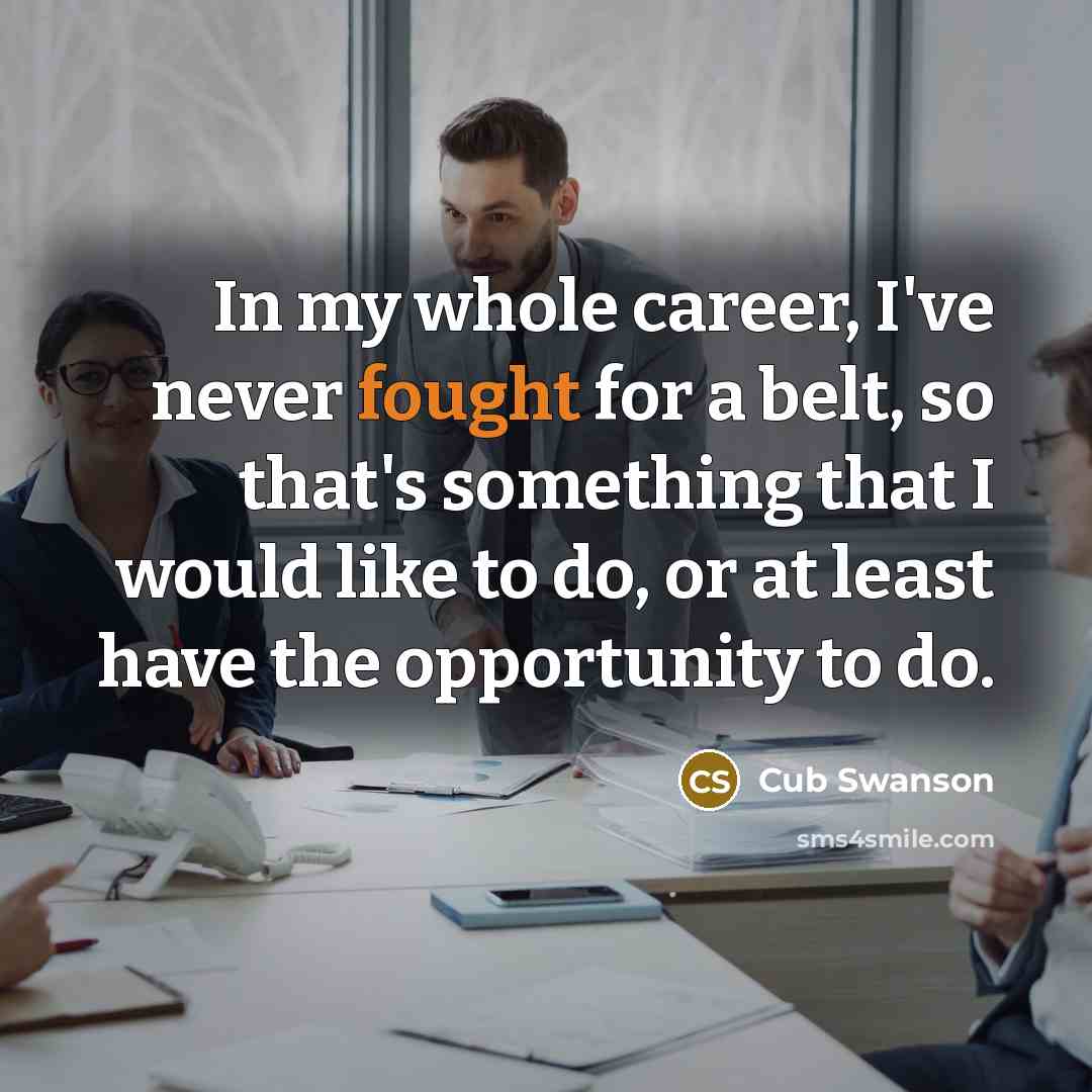 “In my whole career, I've never fought for a belt,…” quote by Cub Swanson