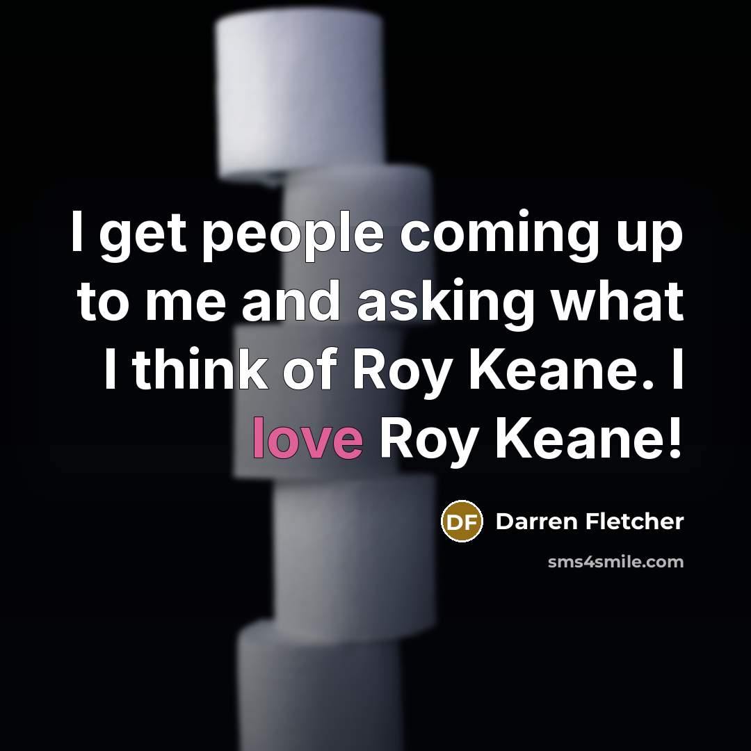 “I get people coming up to me and asking what I think of Roy Keane. I love Roy Keane!” quote by Darren Fletcher