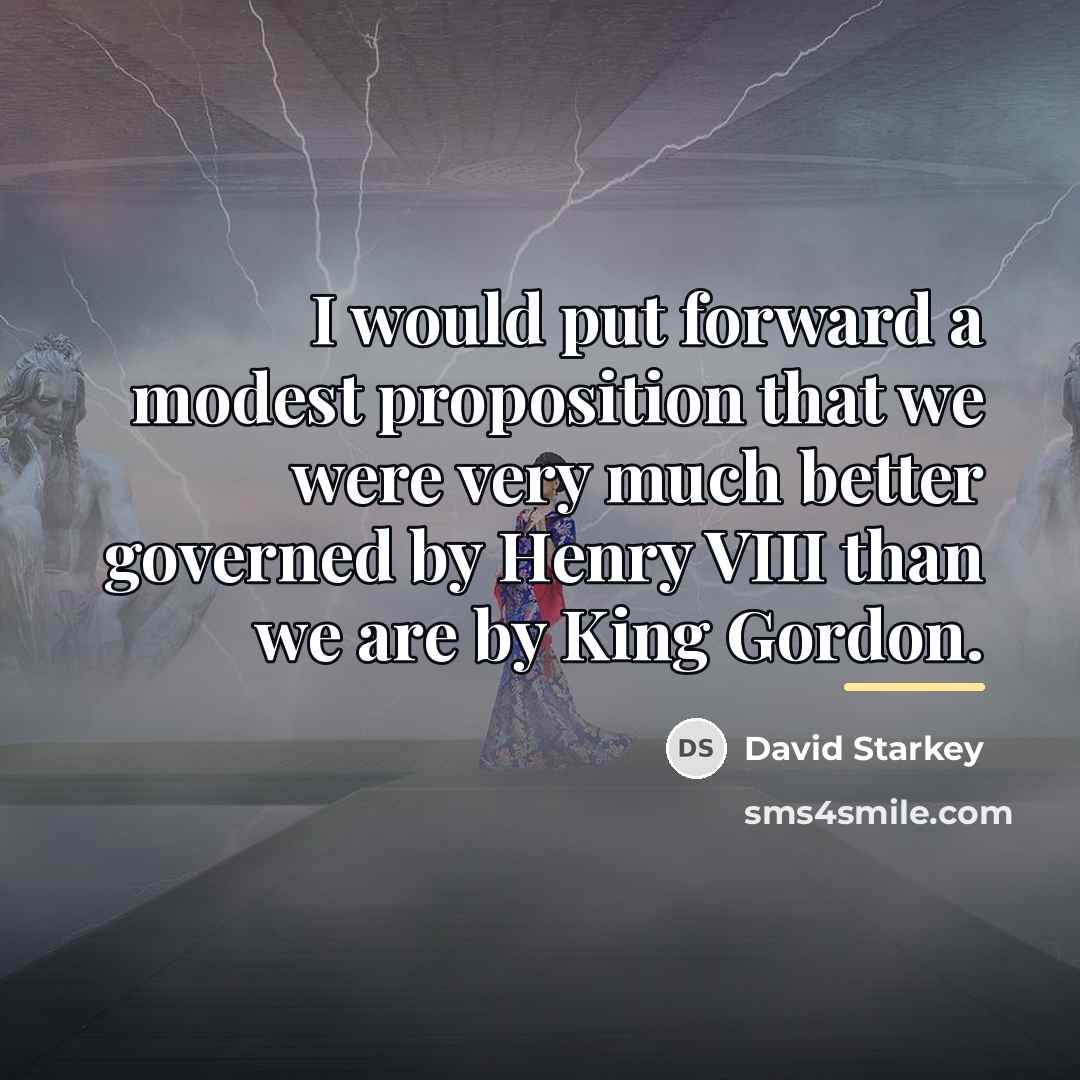 “I would put forward a modest proposition that we were…” quote by David Starkey
