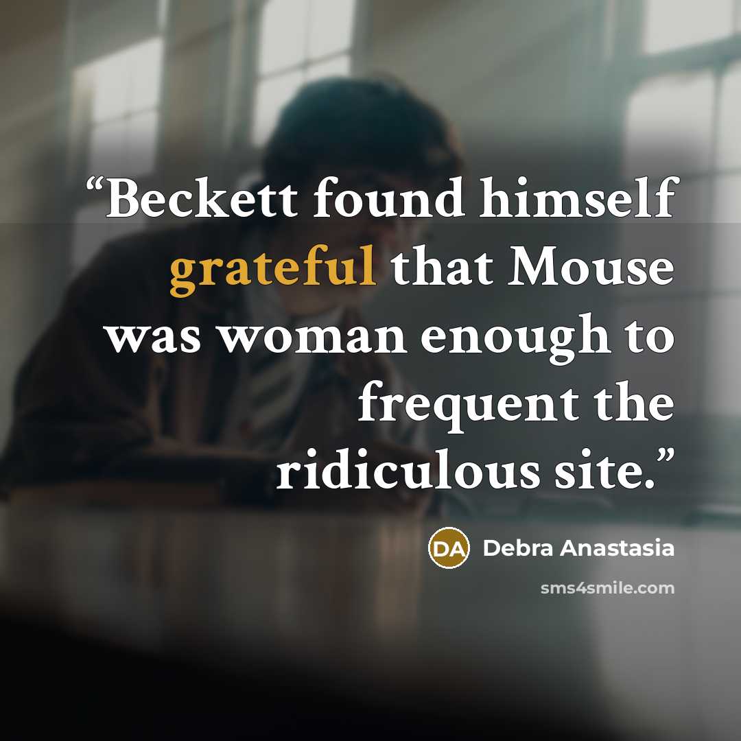“Beckett found himself grateful that Mouse was woman enough to frequent the ridiculous site.” quote by Debra Anastasia