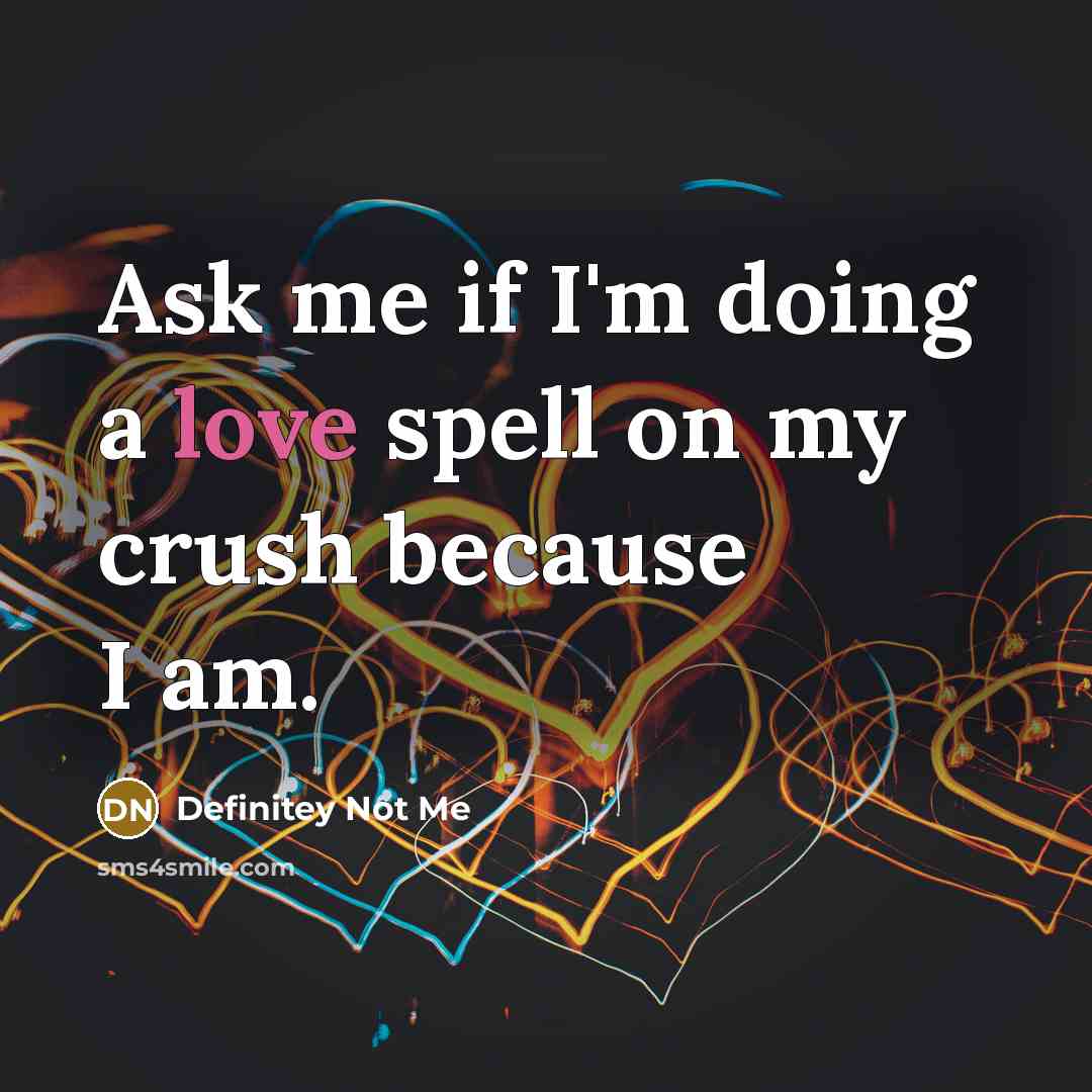 “Ask me if I'm doing a love spell on my crush because I am.” quote by Definitey Not Me