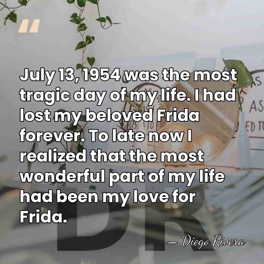 July 13, 1954 was the most tragic day of my life. I&hellip; - Diego Rivera