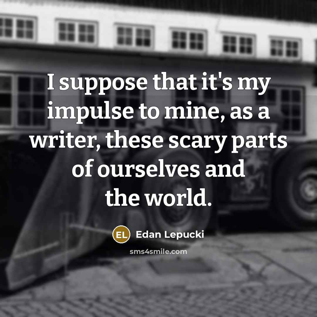 “I suppose that it's my impulse to mine, as a…” quote by Edan Lepucki