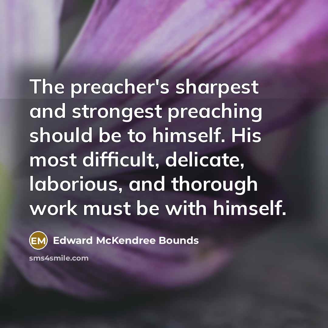 “The preacher's sharpest and strongest preaching should be to himself.…” quote by Edward McKendree Bounds