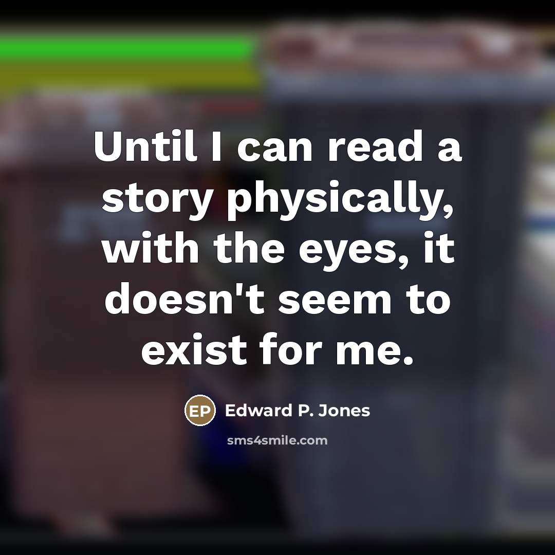 “Until I can read a story physically, with the eyes,…” quote by Edward P. Jones