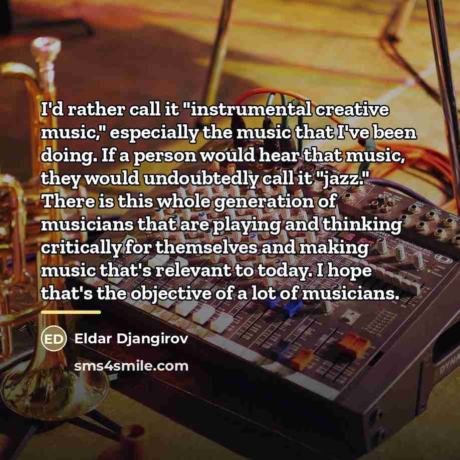 “I'd rather call it "instrumental creative music," especially the music…” quote by Eldar Djangirov
