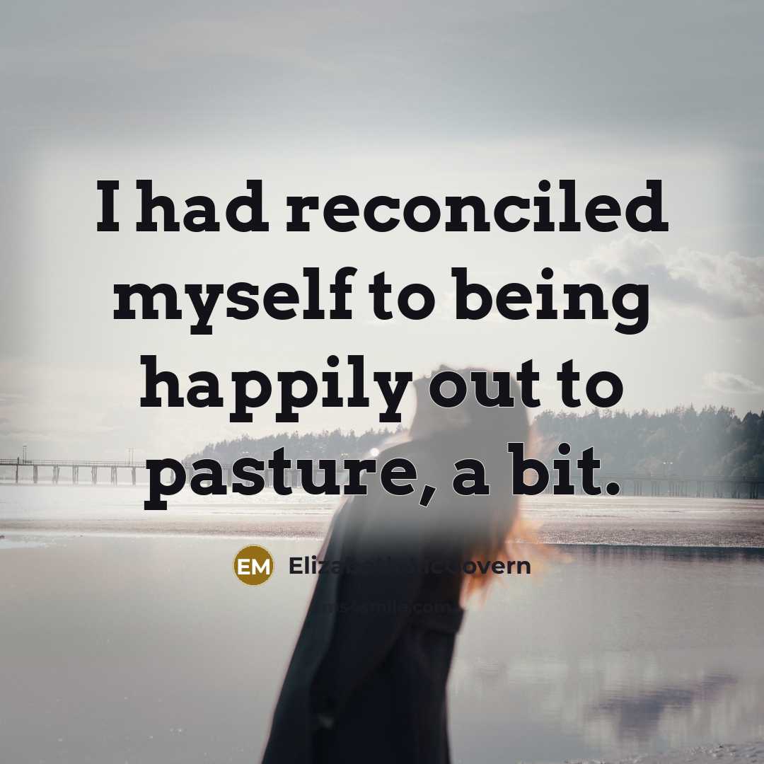 “I had reconciled myself to being happily out to pasture,…” quote by Elizabeth McGovern