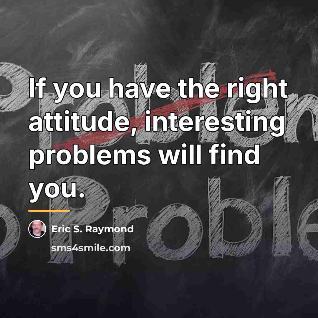 “If you have the right attitude, interesting problems will find…” quote by Eric S. Raymond
