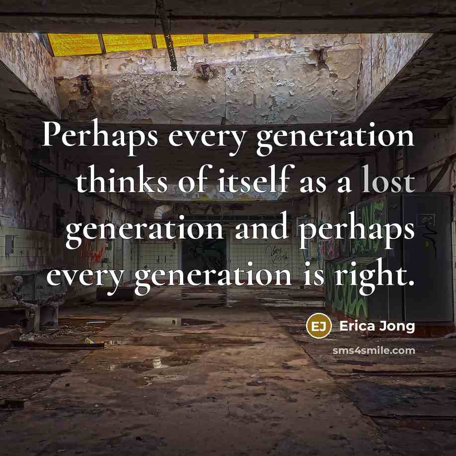 “Perhaps every generation thinks of itself as a lost generation and perhaps every generation is right.” quote by Erica Jong