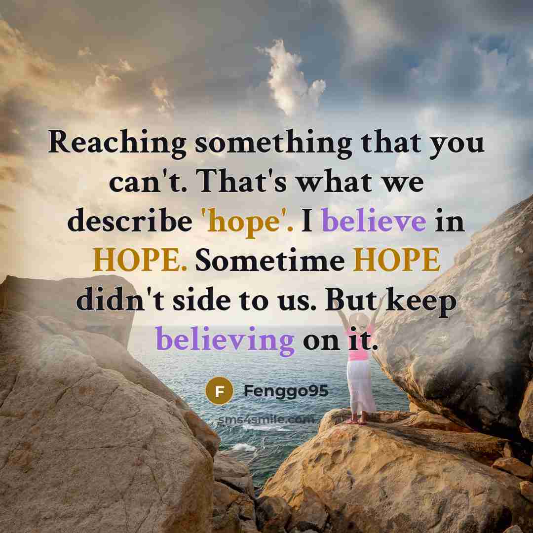 “Reaching something that you can't. That's what we describe 'hope'. I believe in HOPE. Sometime HOPE didn't side to us. But keep believing on it.” quote by Fenggo95