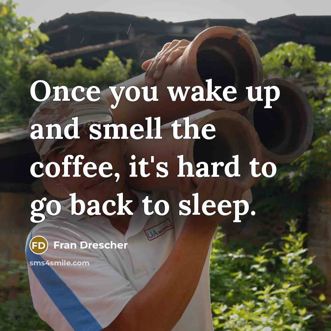 “Once you wake up and smell the coffee, it's hard…” quote by Fran Drescher