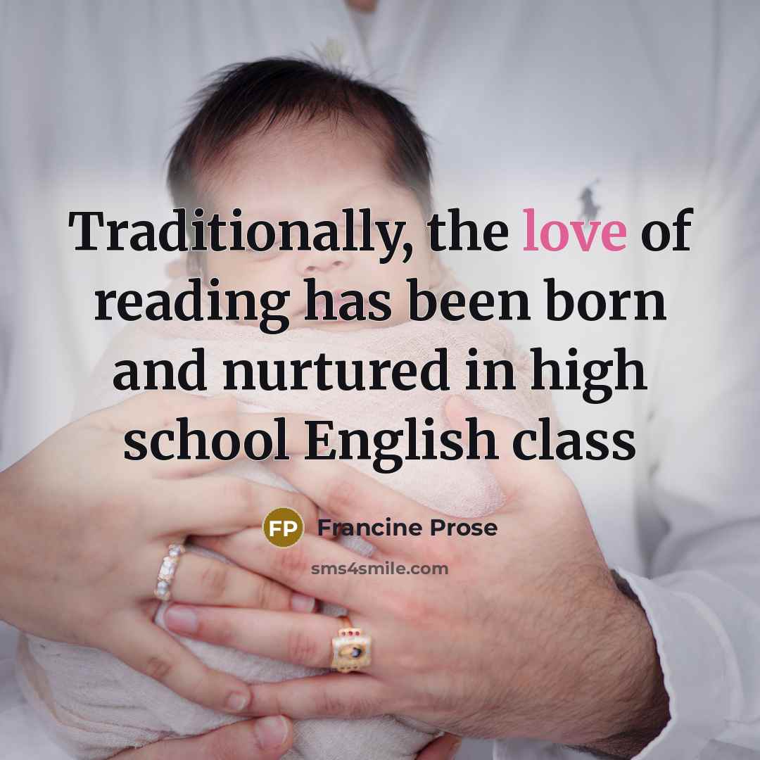 “Traditionally, the love of reading has been born and nurtured…” quote by Francine Prose