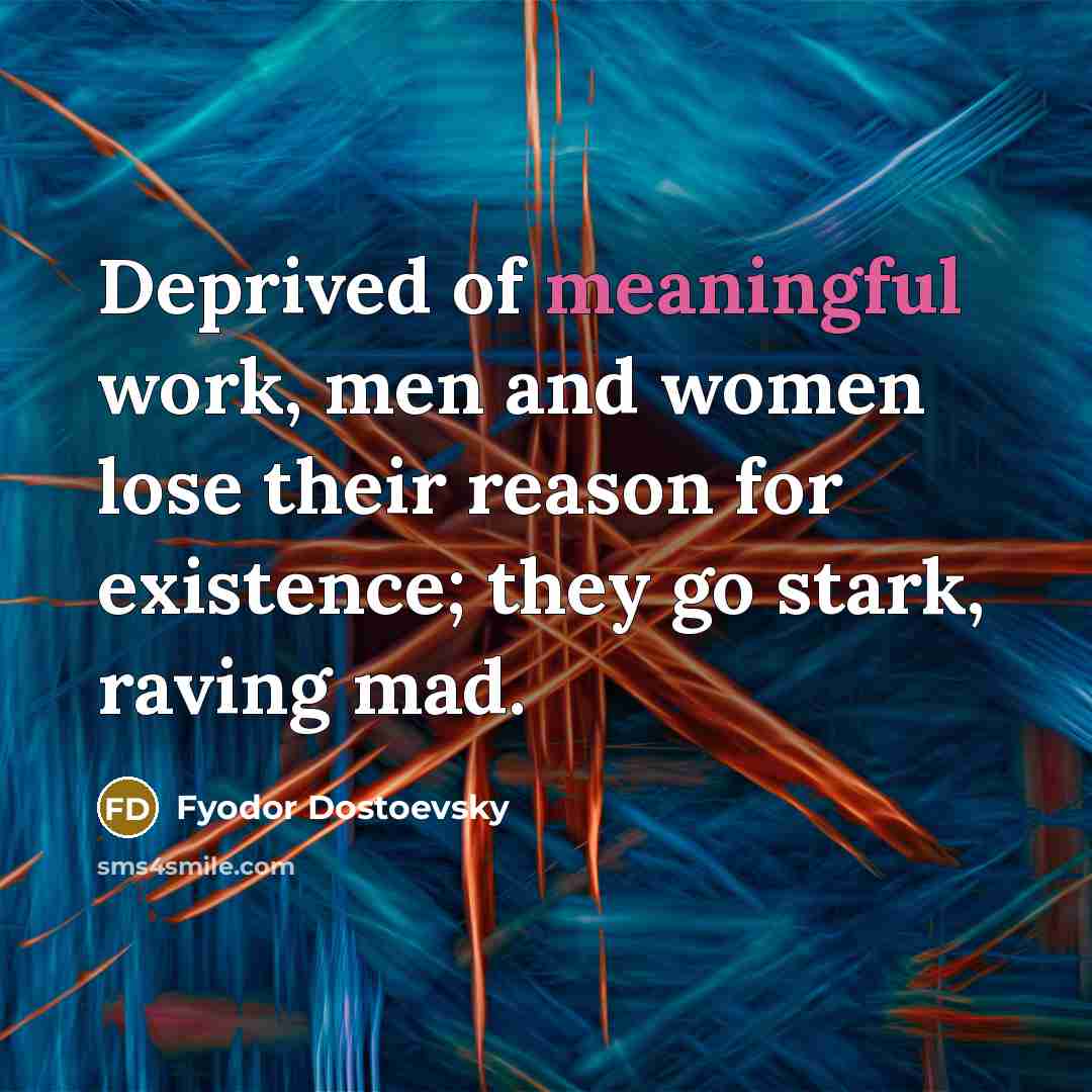 “Deprived of meaningful work, men and women lose their reason…” quote by Fyodor Dostoevsky