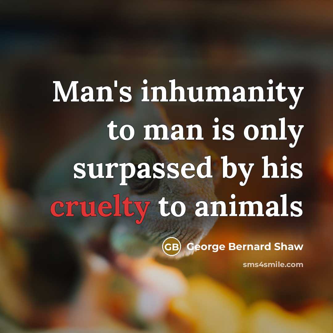 “Man's inhumanity to man is only surpassed by his cruelty…” quote by George Bernard Shaw