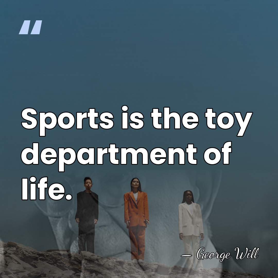 Sports is the toy department of life. - George Will