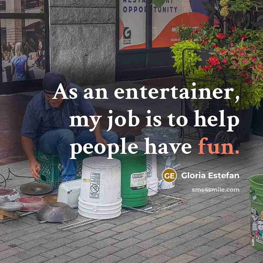 “As an entertainer, my job is to help people have fun.” quote by Gloria Estefan