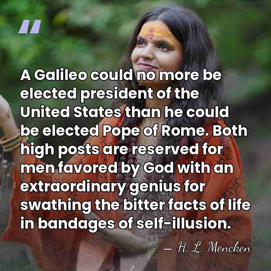 A Galileo could no more be elected president of the United States&hellip; - H. L. Mencken