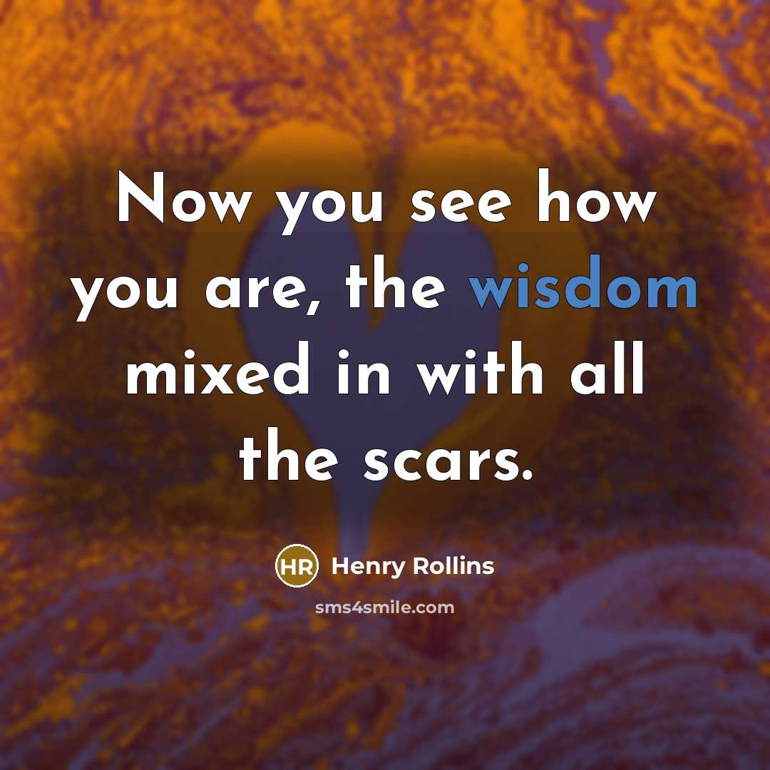 “Now you see how you are, the wisdom mixed in…” quote by Henry Rollins