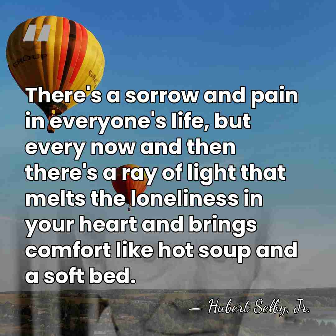 There's a sorrow and pain in everyone's life, but every now and&hellip; - Hubert Selby, Jr.