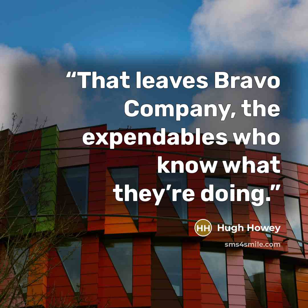 “That leaves Bravo Company, the expendables who know what they’re doing.” quote by Hugh Howey