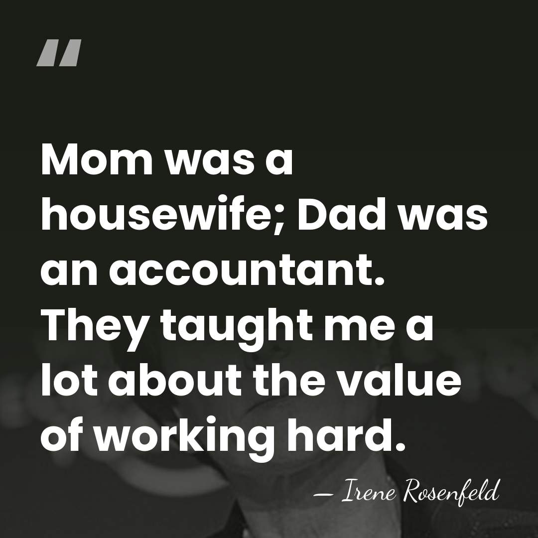 Mom was a housewife; Dad was an accountant. They taught me a&hellip; - Irene Rosenfeld