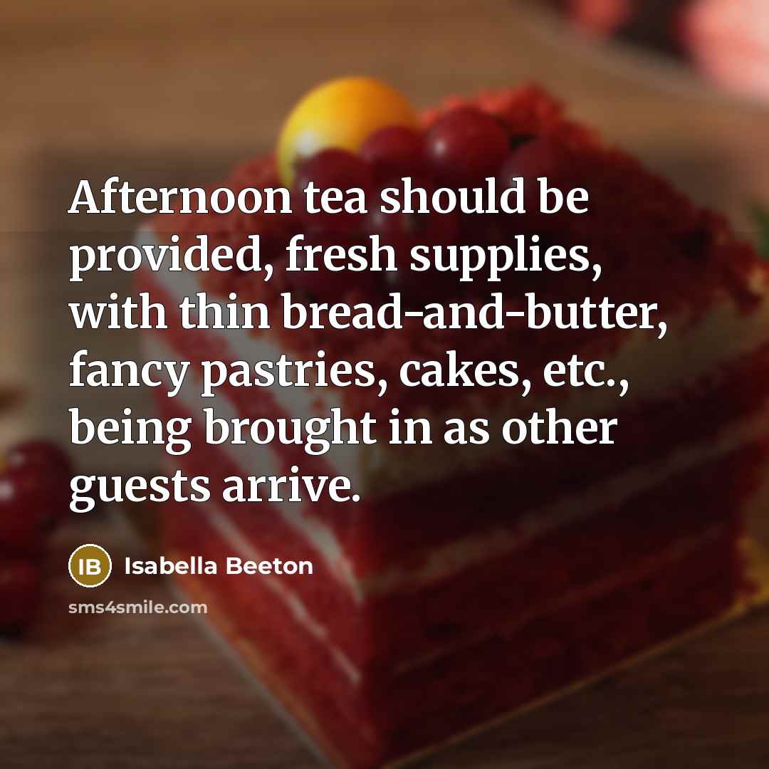 “Afternoon tea should be provided, fresh supplies, with thin bread-and-butter,…” quote by Isabella Beeton