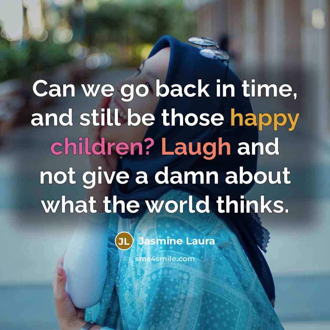 “Can we go back in time, and still be those happy children? Laugh and not give a damn about what the world thinks.” quote by Jasmine Laura