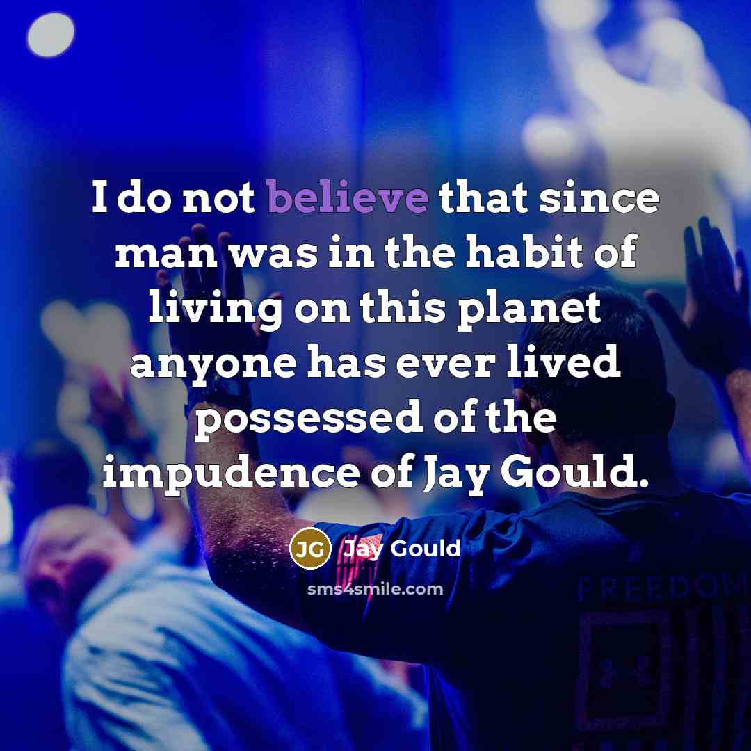 “I do not believe that since man was in the…” quote by Jay Gould