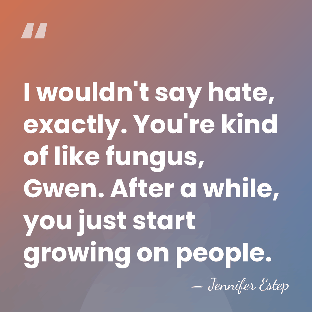 I wouldn't say hate, exactly. You're kind of like fungus, Gwen. After&hellip; - Jennifer Estep