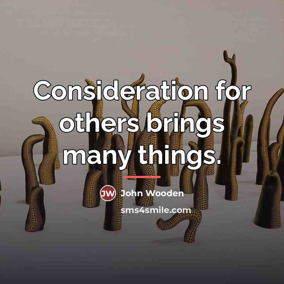 “Consideration for others brings many things.…” quote by John Wooden