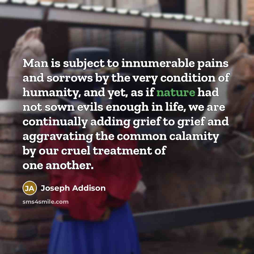 “Man is subject to innumerable pains and sorrows by the…” quote by Joseph Addison