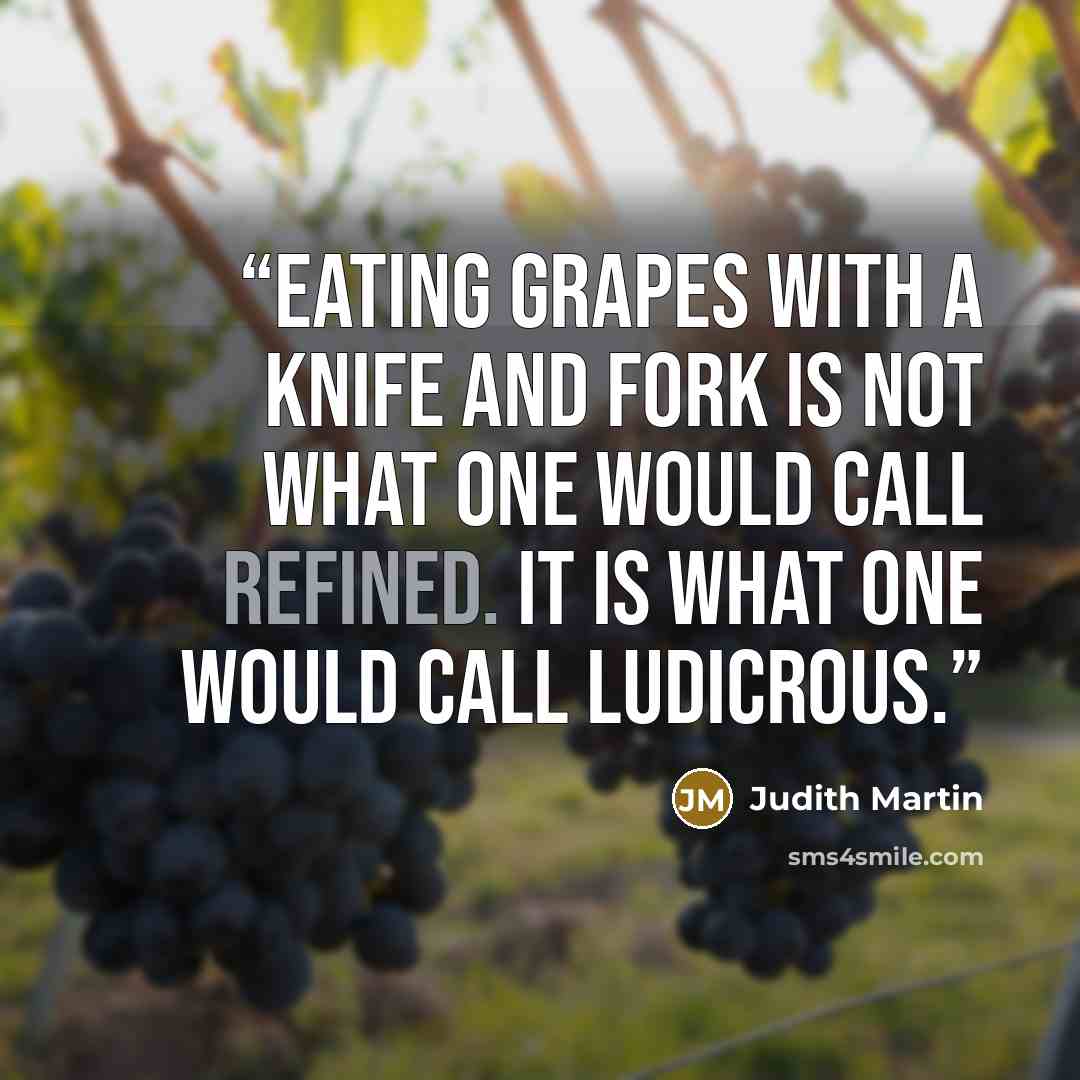 “Eating grapes with a knife and fork is not what one would call refined. It is what one would call ludicrous.” quote by Judith Martin