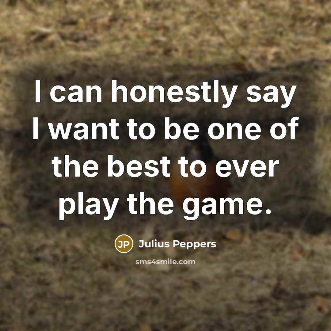 “I can honestly say I want to be one of…” quote by Julius Peppers