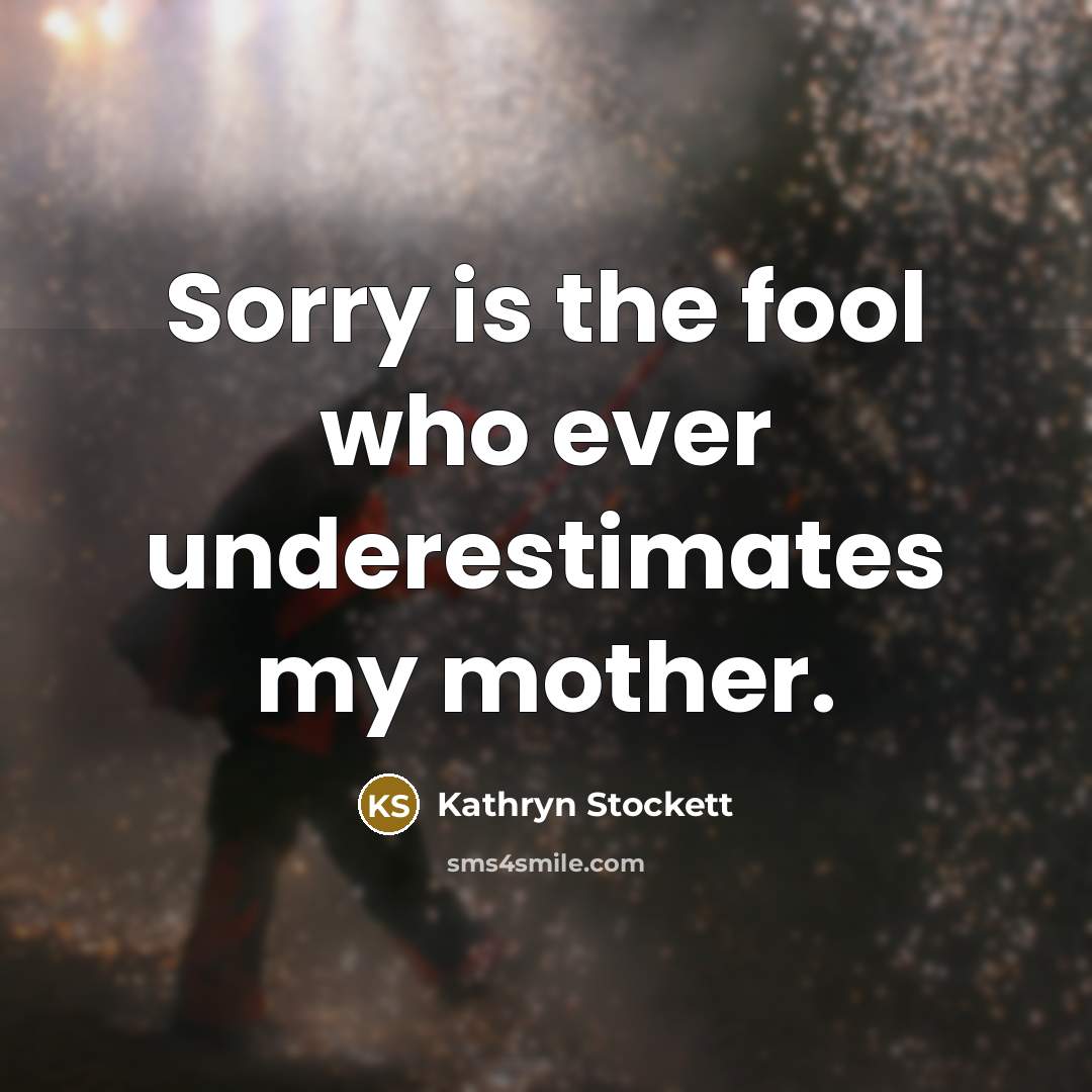 “Sorry is the fool who ever underestimates my mother.…” quote by Kathryn Stockett