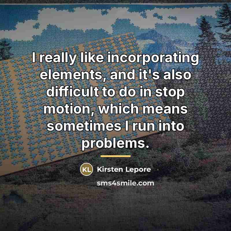 “I really like incorporating elements, and it's also difficult to…” quote by Kirsten Lepore