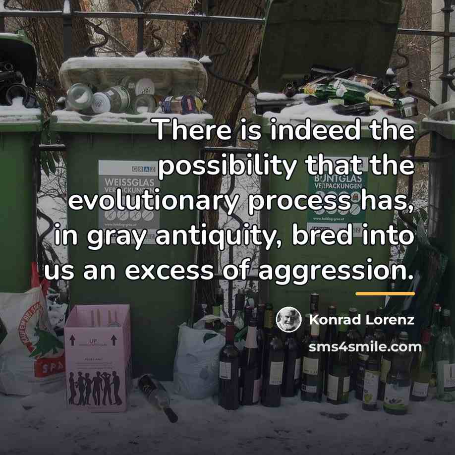 “There is indeed the possibility that the evolutionary process has,…” quote by Konrad Lorenz