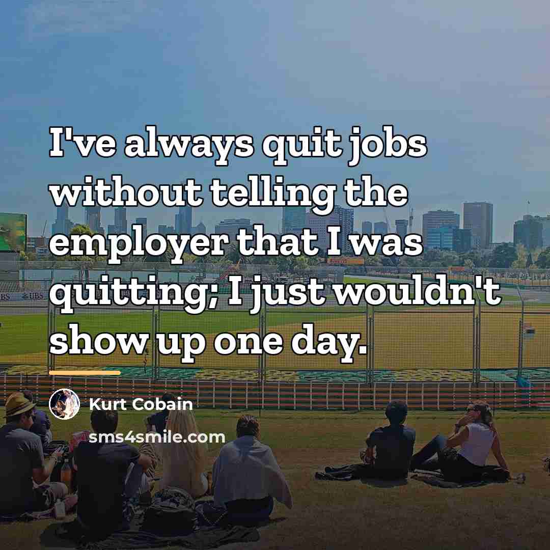 “I've always quit jobs without telling the employer that I…” quote by Kurt Cobain