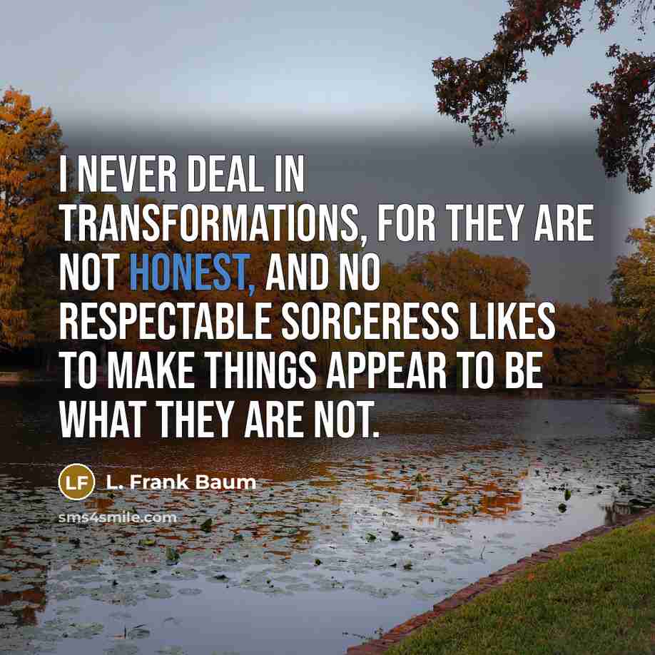 “I never deal in transformations, for they are not honest,…” quote by L. Frank Baum