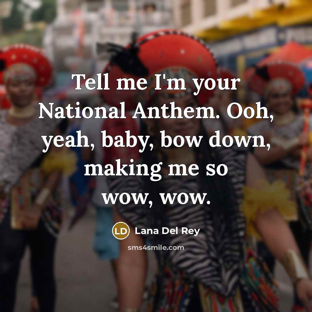“Tell me I'm your National Anthem. Ooh, yeah, baby, bow…” quote by Lana Del Rey
