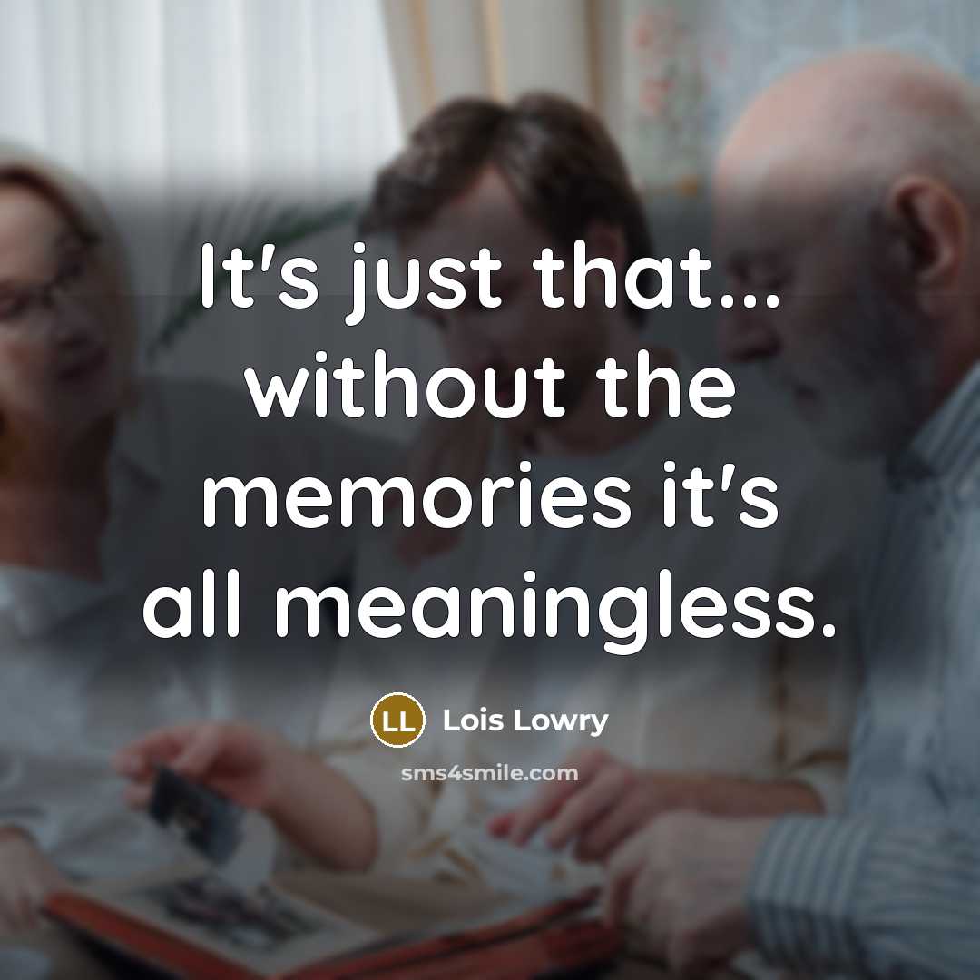 “It's just that... without the memories it's all meaningless.” quote by Lois Lowry