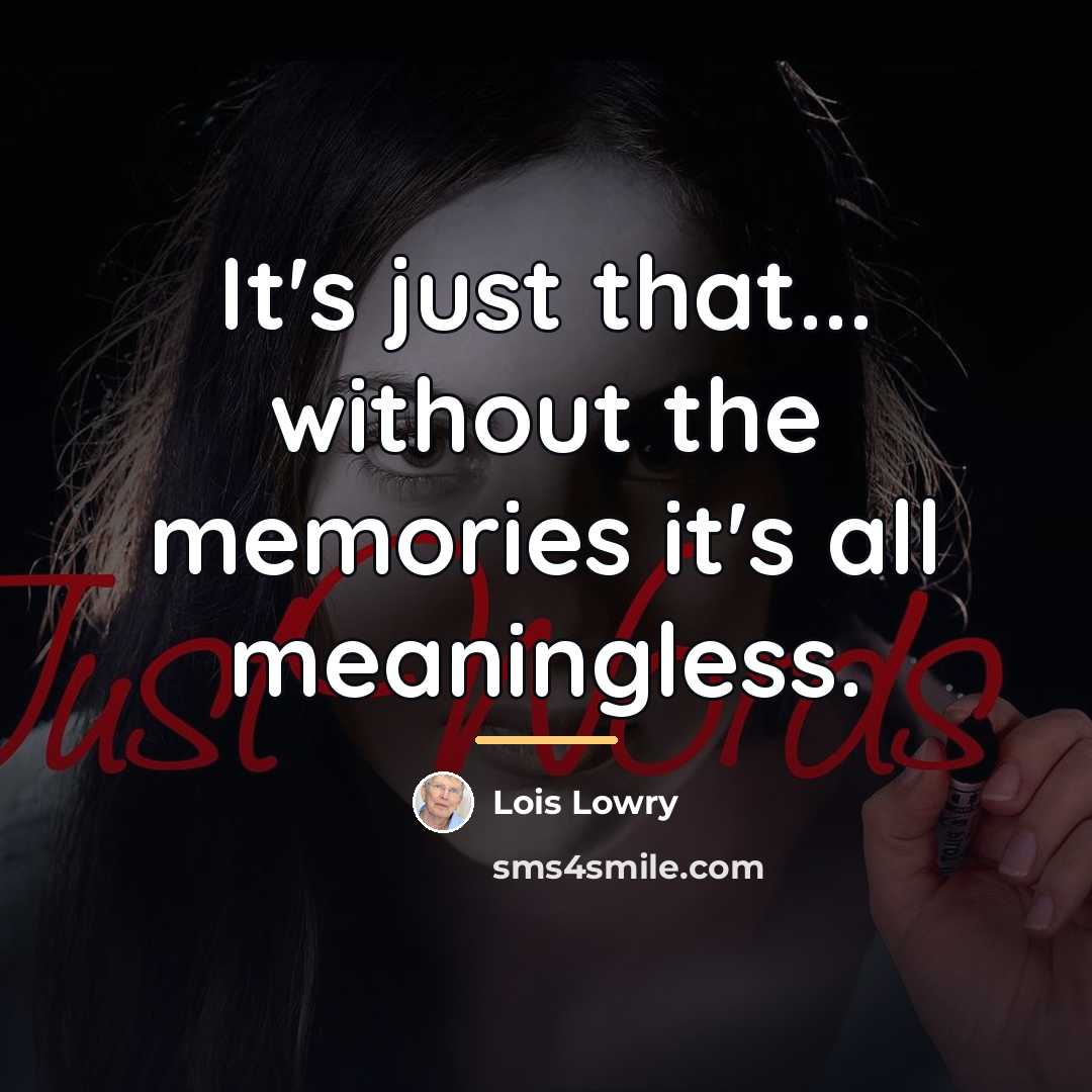 “It's just that... without the memories it's all meaningless.…” quote by Lois Lowry