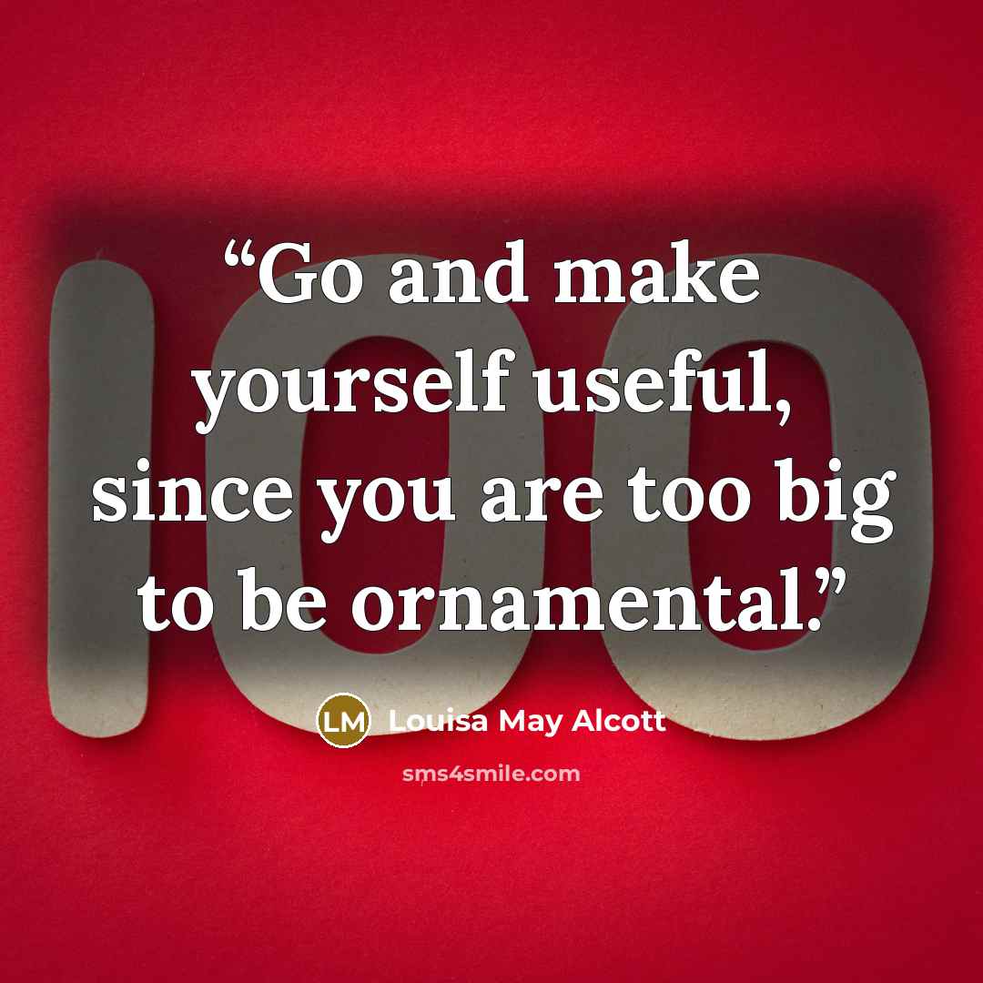 “Go and make yourself useful, since you are too big to be ornamental.” quote by Louisa May Alcott