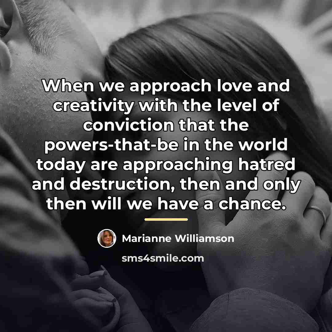 “When we approach love and creativity with the level of…” quote by Marianne Williamson