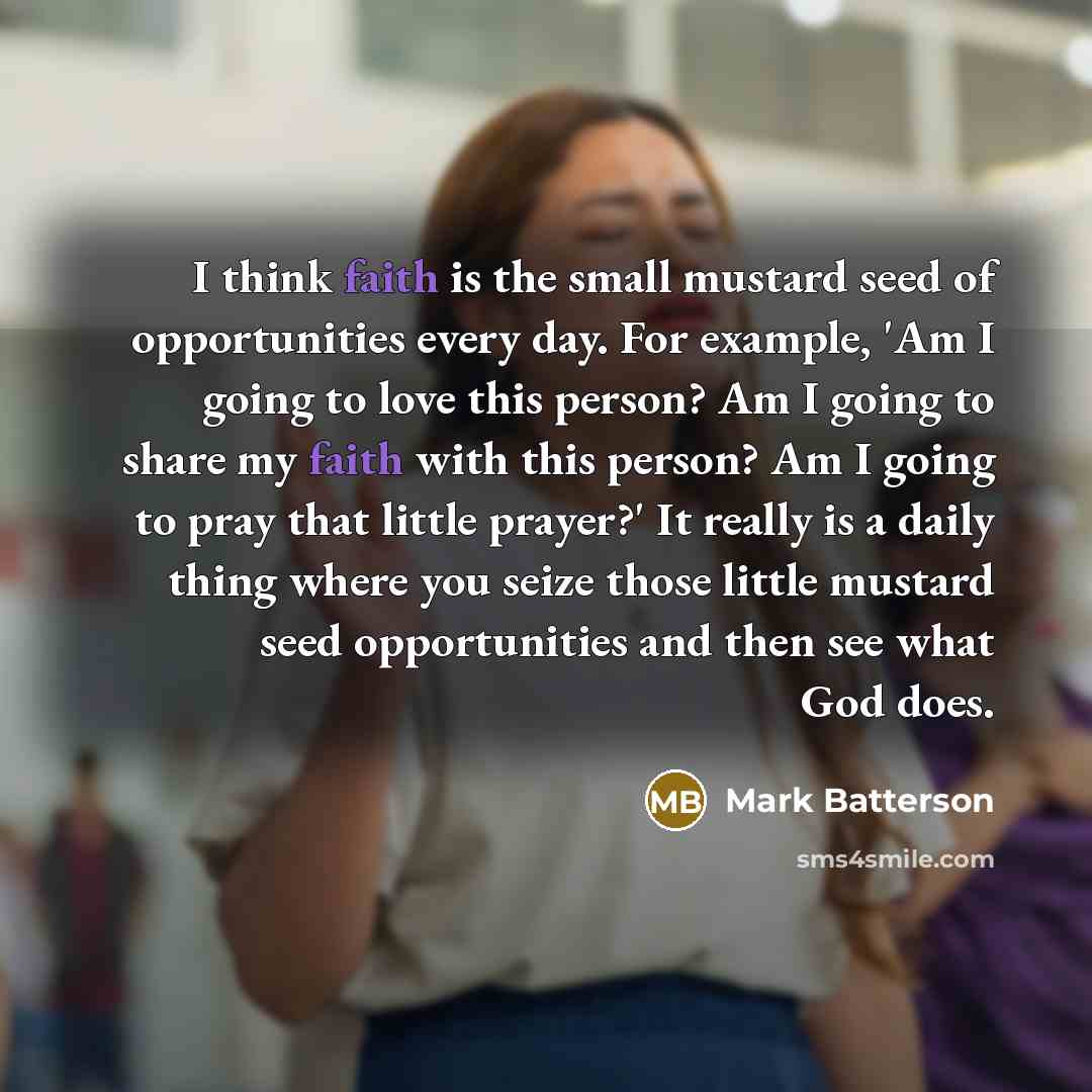 “I think faith is the small mustard seed of opportunities…” quote by Mark Batterson