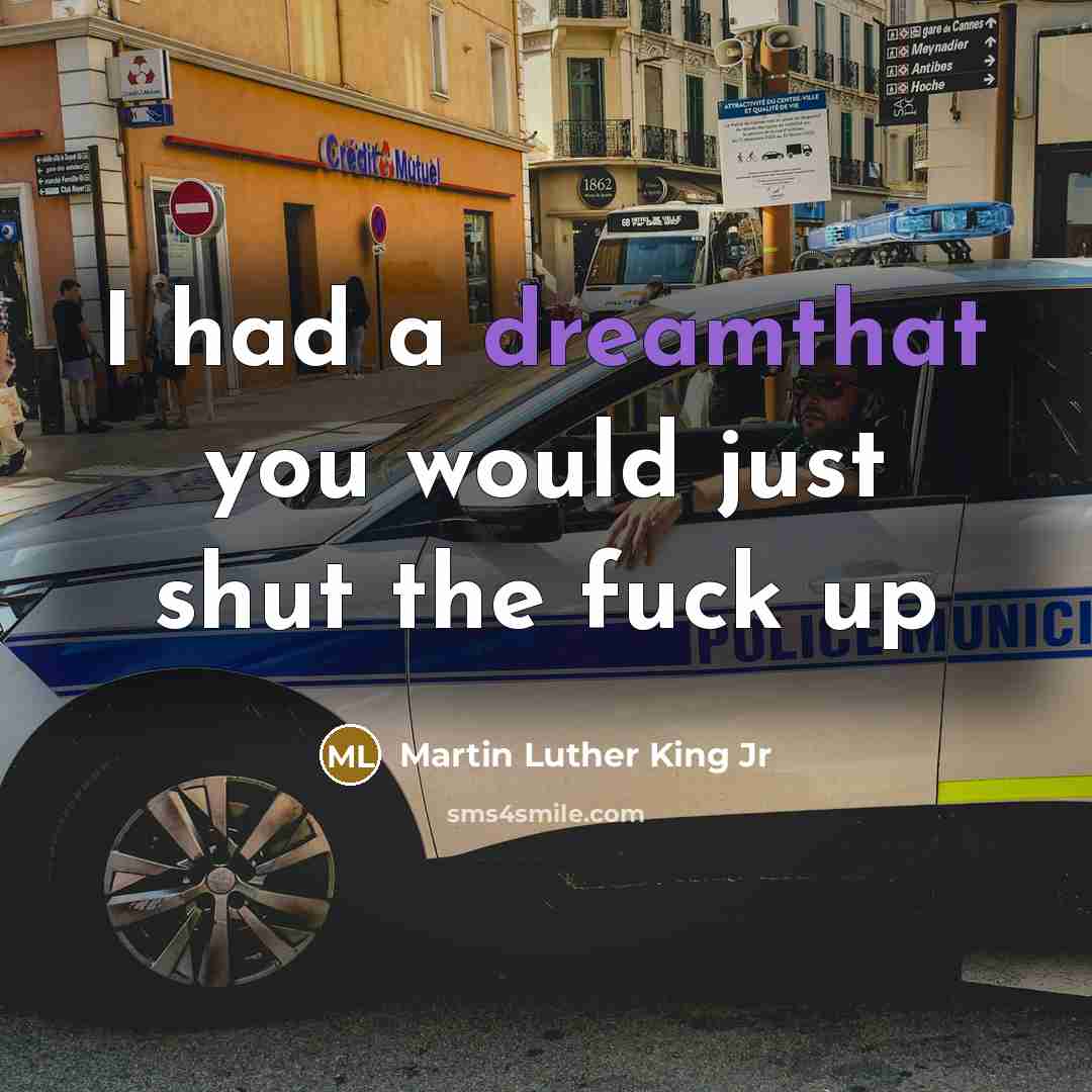 “I had a dreamthat you would just shut the fuck up” quote by Martin Luther King Jr